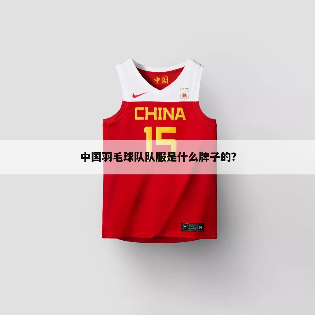 中国羽毛球队队服是什么牌子的？