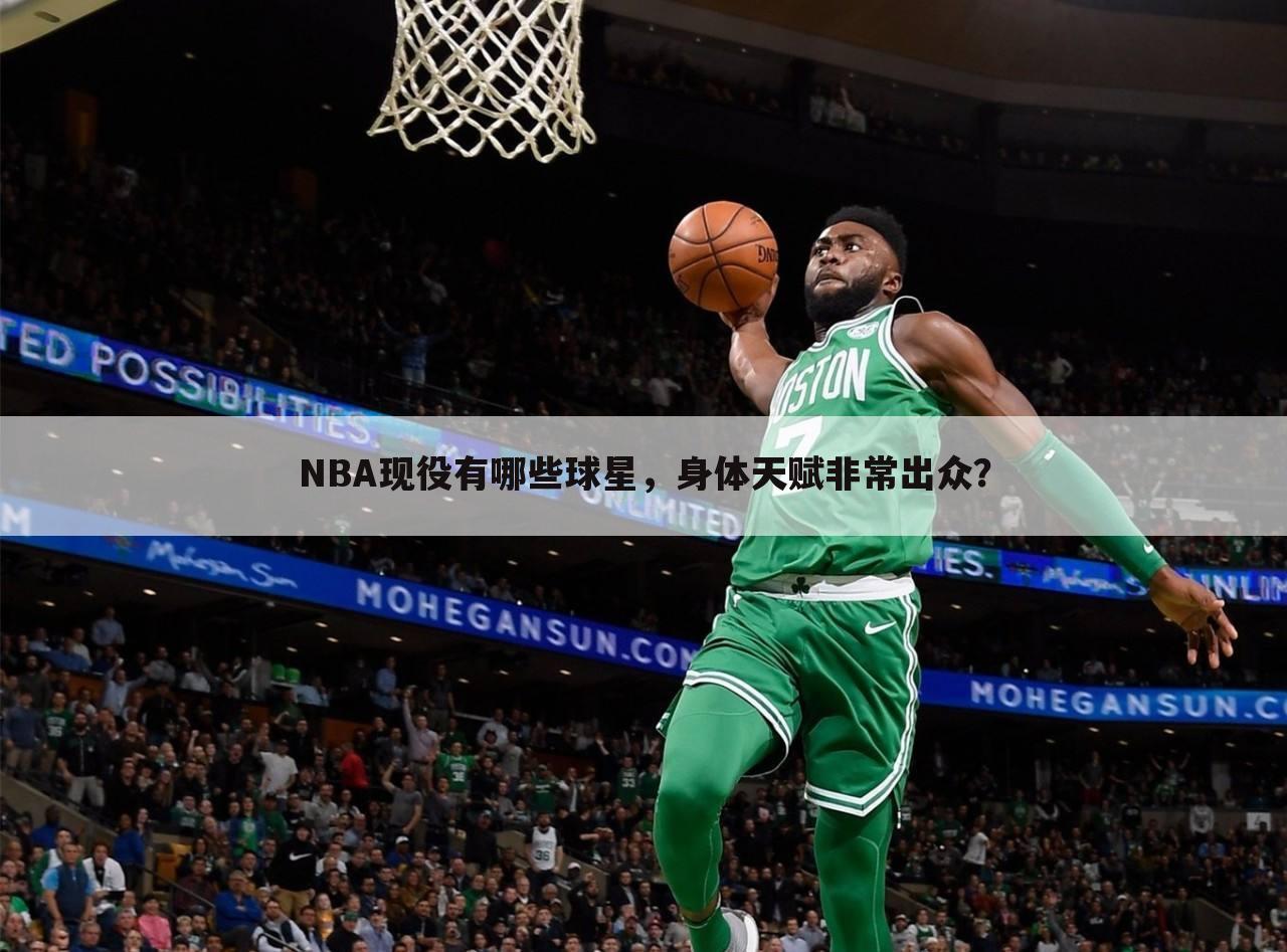 NBA现役有哪些球星，身体天赋非常出众？