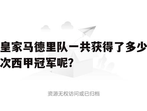 ﹝皇马有多少的西甲冠军﹞皇马西甲冠军数