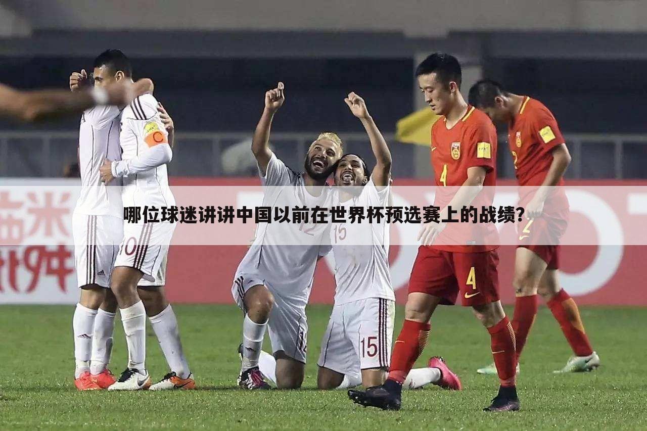 哪位球迷讲讲中国以前在世界杯预选赛上的战绩？