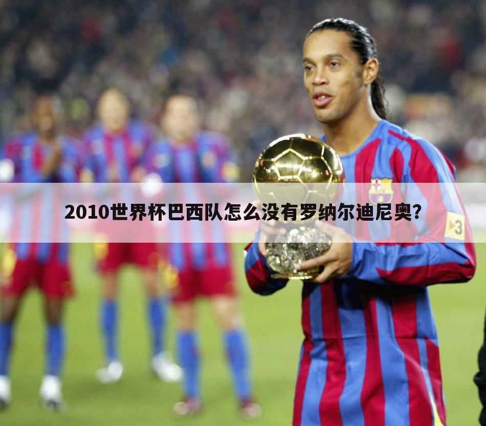 2010世界杯巴西队怎么没有罗纳尔迪尼奥？