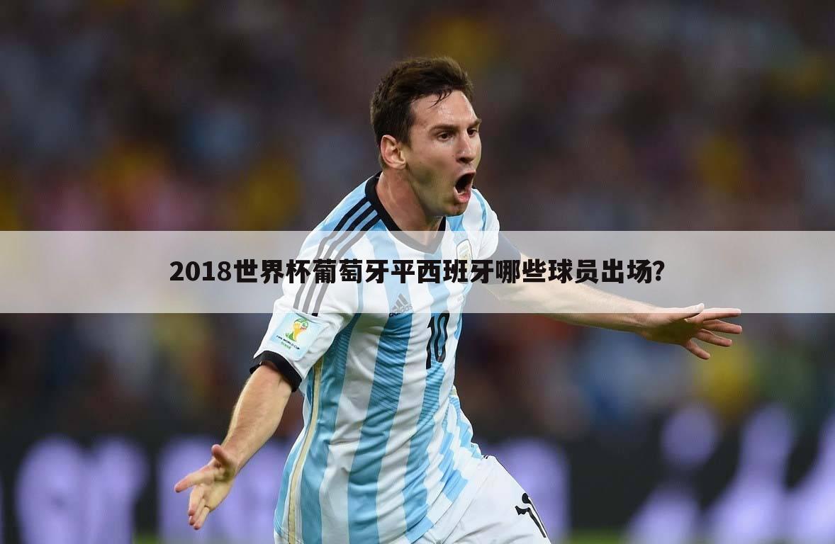 2018世界杯葡萄牙平西班牙哪些球员出场？