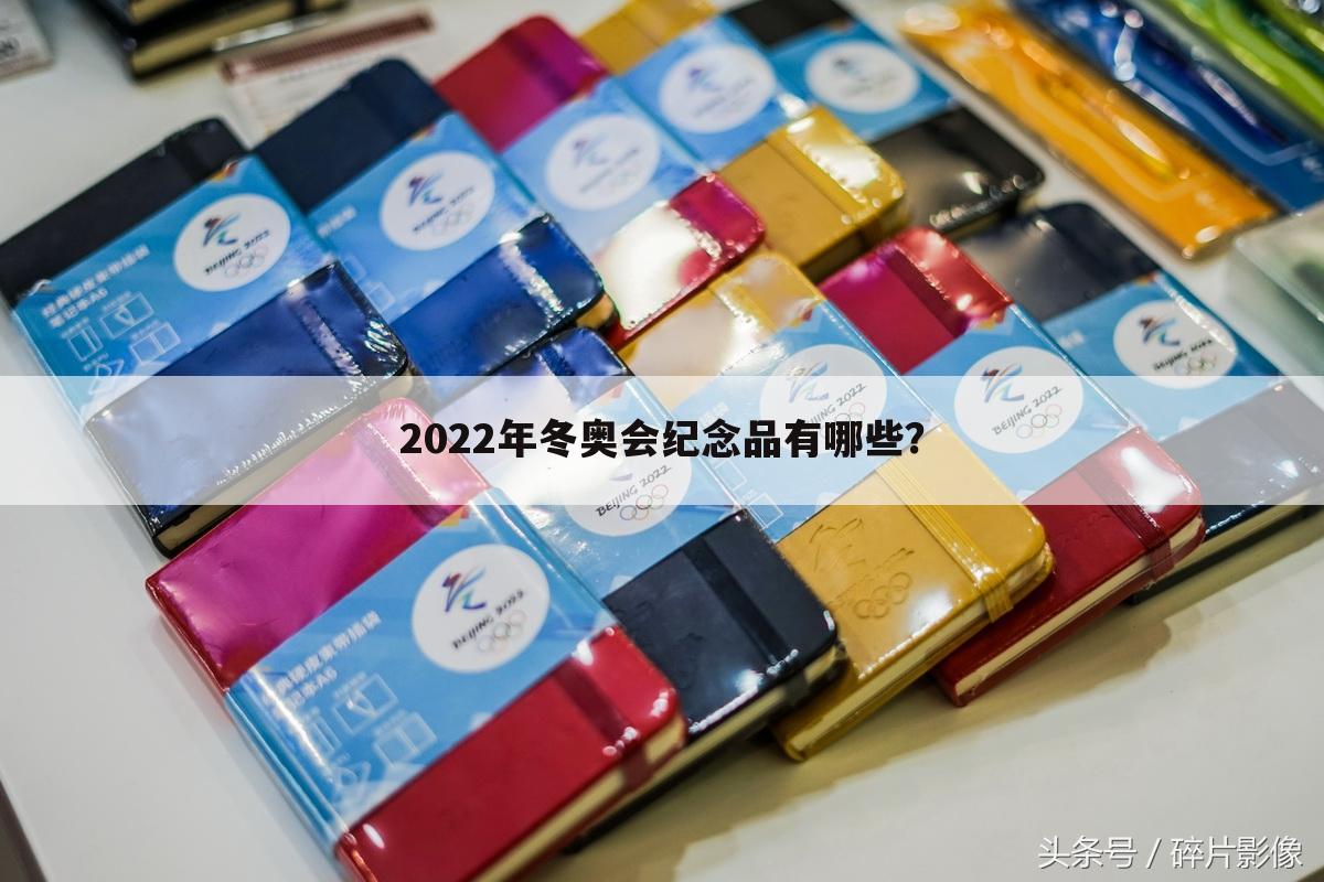 2022年冬奥会纪念品有哪些？