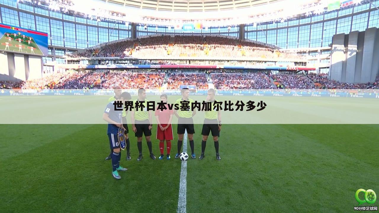 〔塞内加尔世界杯第四名〕2018世界杯日本vs塞内加尔