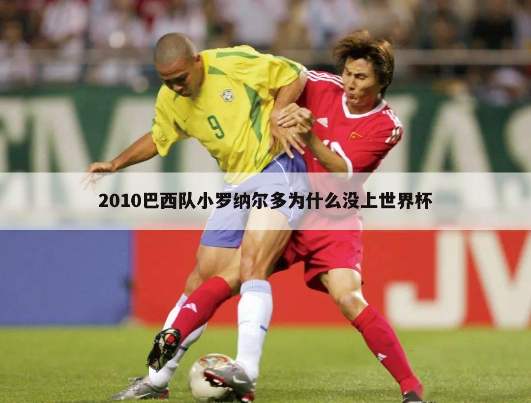 ﹝2010世界杯罗纳尔多﹞2010年世界杯为什么没有罗纳尔多