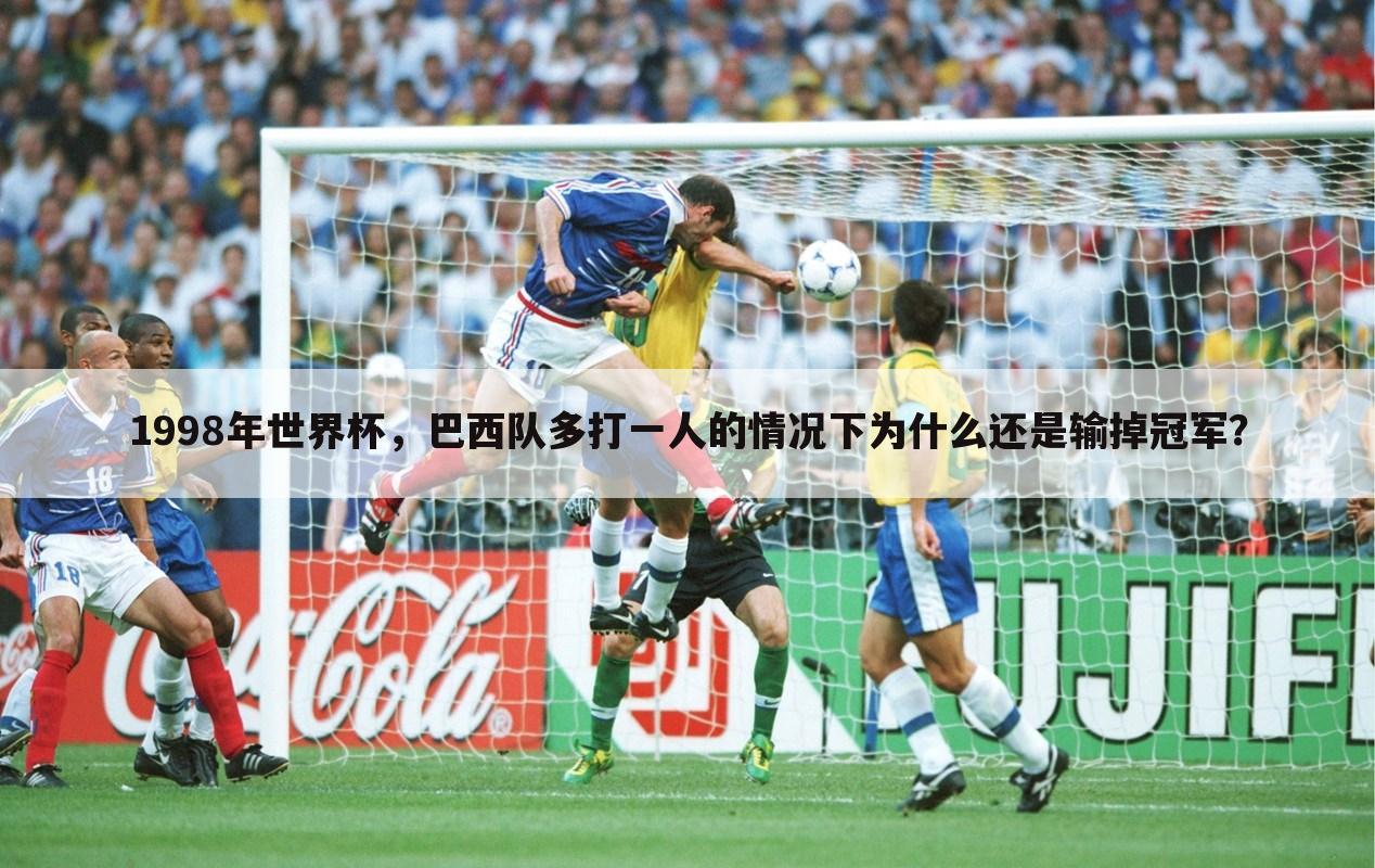 〖世界杯决赛法国3-0巴西〗1998年世界杯决赛法国vs巴西