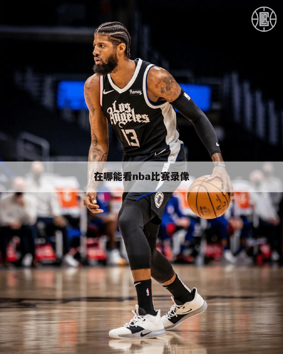 〖哪里可以看nba回放全场录像高清〗在哪能看nba比赛录像