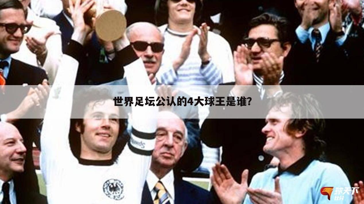 世界足坛公认的4大球王是谁？