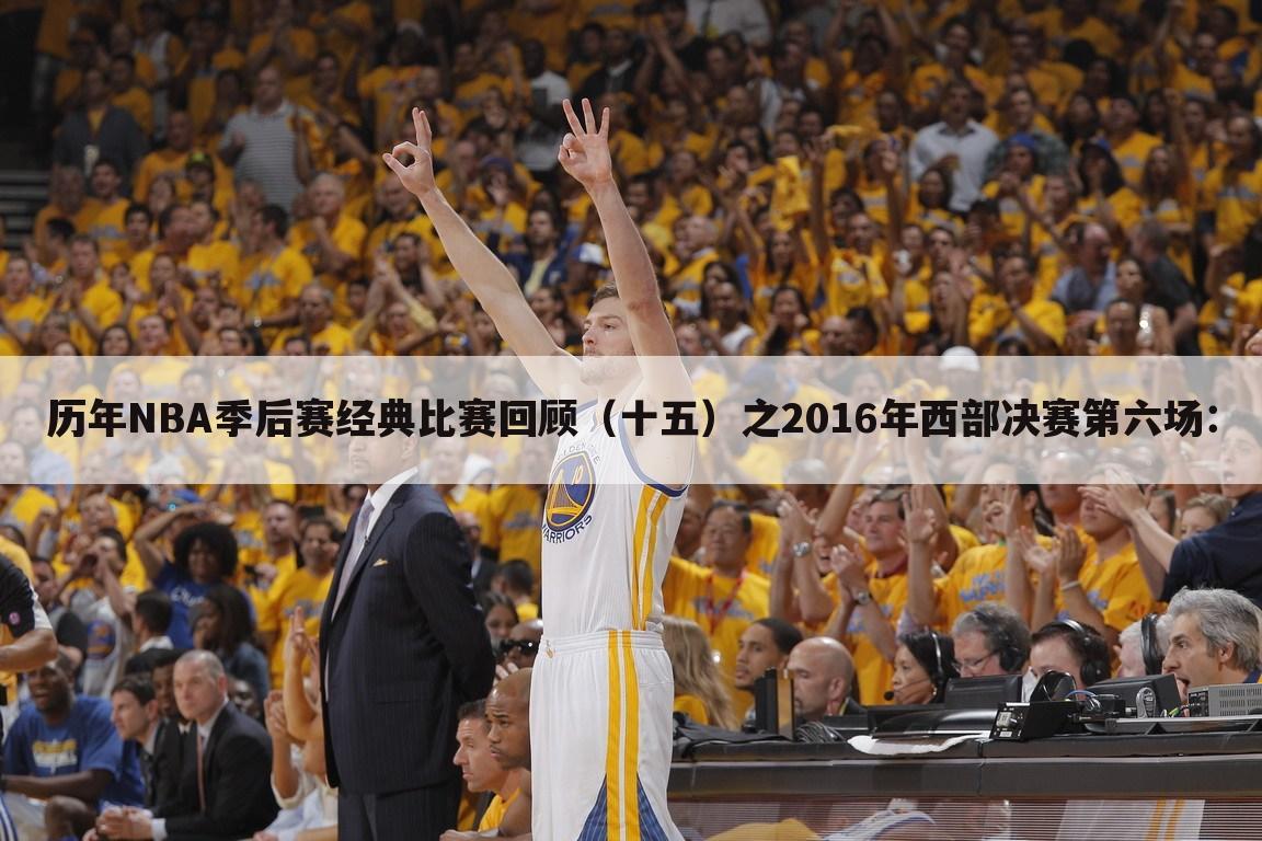 历年NBA季后赛经典比赛回顾（十五）之2016年西部决赛第六场：