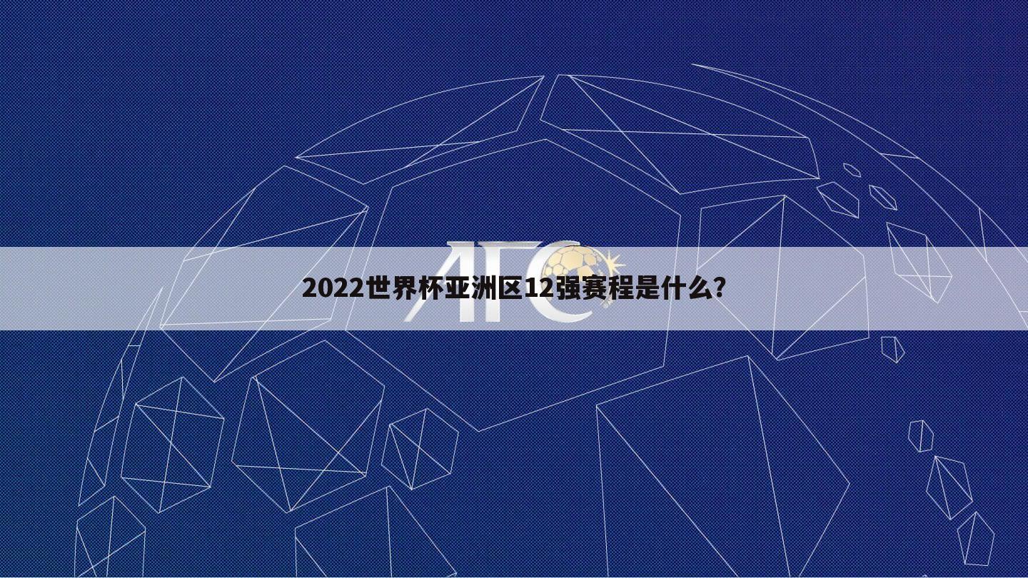 2022世界杯亚洲区12强赛程是什么？