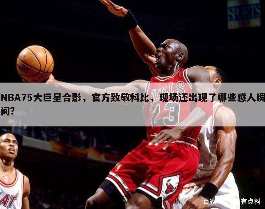 NBA75大巨星合影，官方致敬科比，现场还出现了哪些感人瞬间？