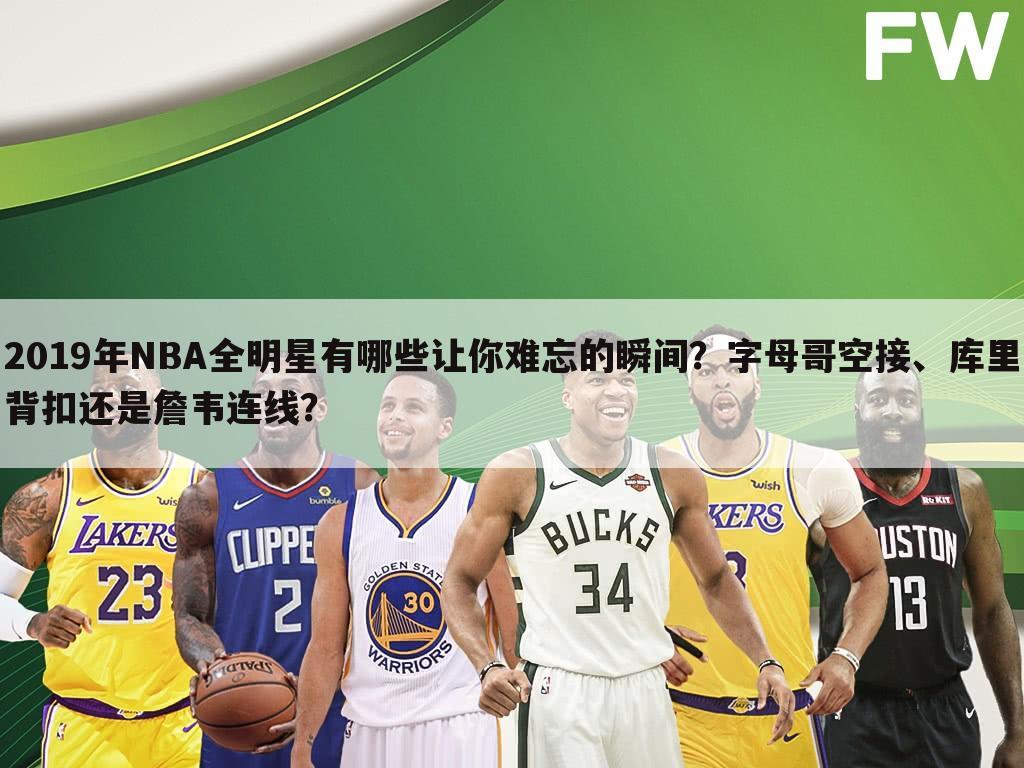 2019年NBA全明星有哪些让你难忘的瞬间？字母哥空接、库里背扣还是詹韦连线？