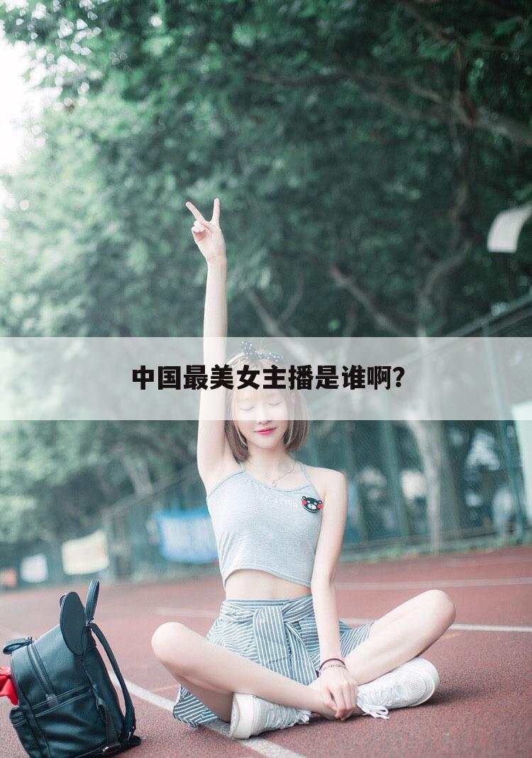 中国最美女主播是谁啊？