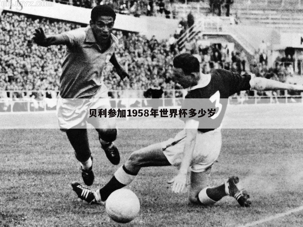 【贝利58年世界杯】贝利参加1958年世界杯多少岁