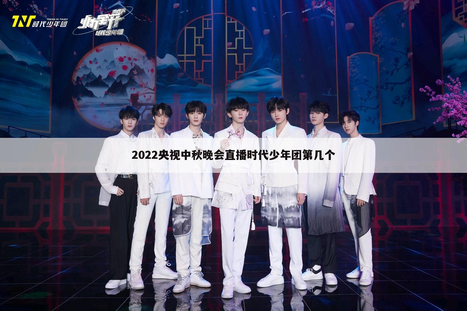 2022央视中秋晚会直播时代少年团第几个