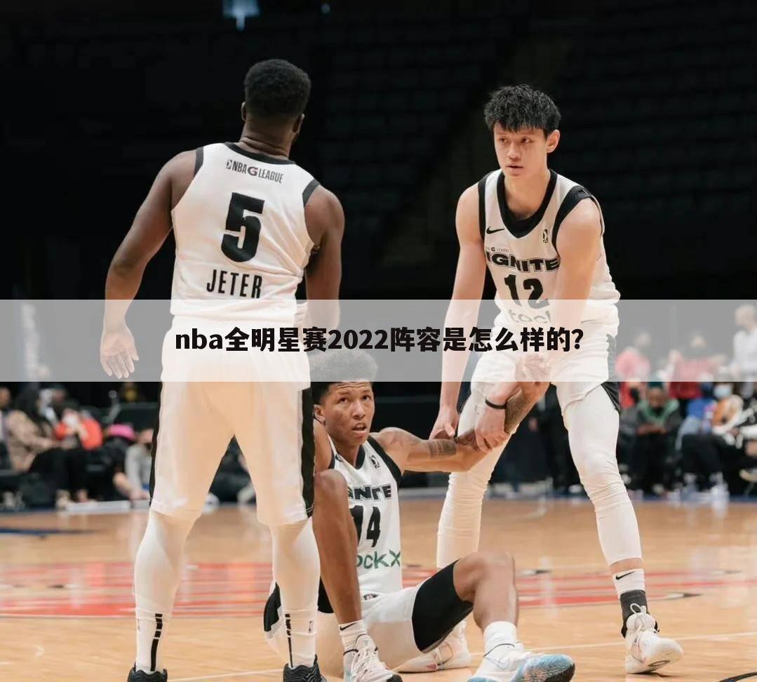 nba全明星赛2022阵容是怎么样的？