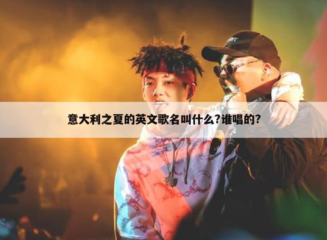 〖世界杯足球赛歌曲推荐〗世界杯足球赛歌曲意大利之夏