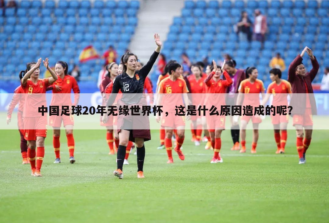 中国足球20年无缘世界杯，这是什么原因造成的呢？